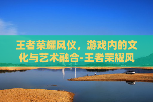 王者荣耀风仪，游戏内的文化与艺术融合-王者荣耀风仪之昭皮肤有谁