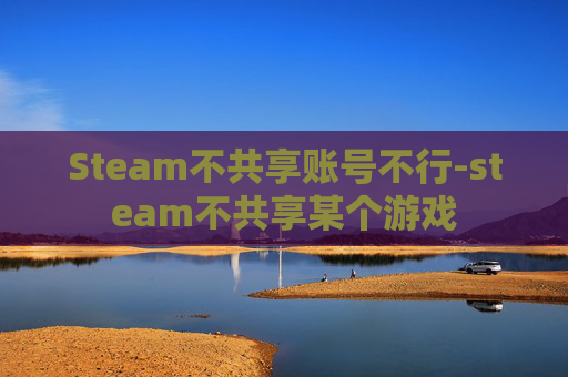 Steam不共享账号不行-steam不共享某个游戏