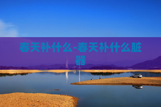 春天补什么-春天补什么脏器 春天补什么-春天补什么脏器