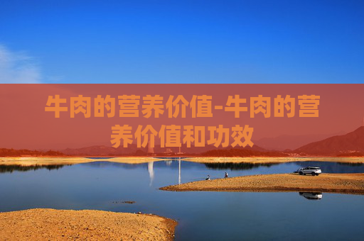 牛肉的营养价值-牛肉的营养价值和功效