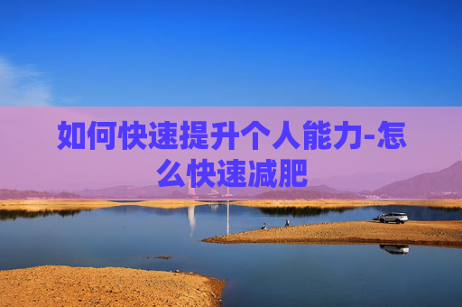 如何快速提升个人能力-怎么快速减肥