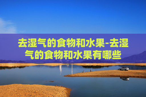 去湿气的食物和水果-去湿气的食物和水果有哪些 去湿气的食物和水果-去湿气的食物和水果有哪些