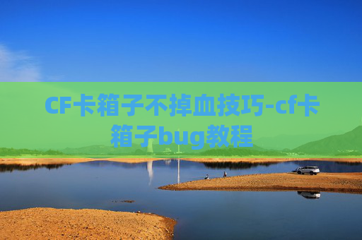 CF卡箱子不掉血技巧-cf卡箱子bug教程