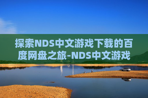 探索NDS中文游戏下载的百度网盘之旅-NDS中文游戏合集百度盘