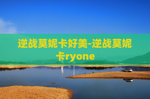 逆战莫妮卡好美-逆战莫妮卡ryone 逆战莫妮卡好美-逆战莫妮卡ryone