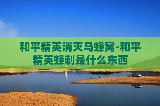 和平精英消灭马蜂窝-和平精英蜂刺是什么东西