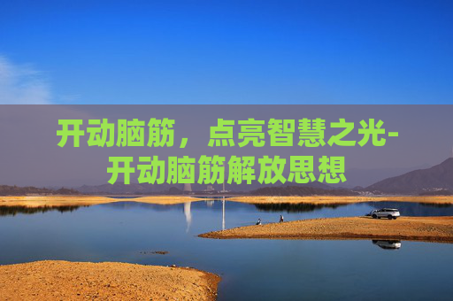 开动脑筋,点亮智慧之光-开动脑筋解放思想 开动脑筋,点亮智慧之光-开动脑筋解放思想