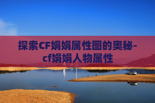 探索CF娟娟属性图的奥秘-cf娟娟人物属性