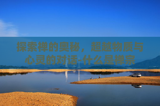 探索禅的奥秘，超越物质与心灵的对话-什么是禅宗