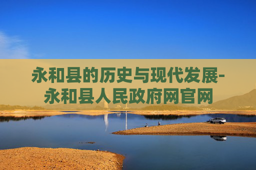 永和县的历史与现代发展-永和县人民政府网官网
