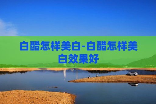 白醋怎样美白-白醋怎样美白效果好 白醋怎样美白-白醋怎样美白效果好