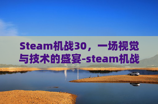 Steam机战30,一场视觉与技术的盛宴-steam机战30部队名 Steam机战30,一场视觉与技术的盛宴-steam机战30部队名