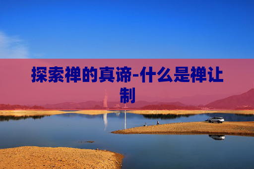 探索禅的真谛-什么是禅让制
