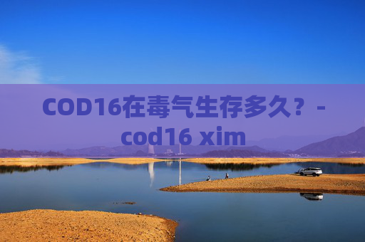 COD16在毒气生存多久?-cod16 xim COD16在毒气生存多久?-cod16 xim