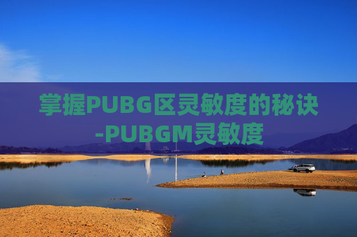 掌握PUBG区灵敏度的秘诀-PUBGM灵敏度 掌握PUBG区灵敏度的秘诀-PUBGM灵敏度