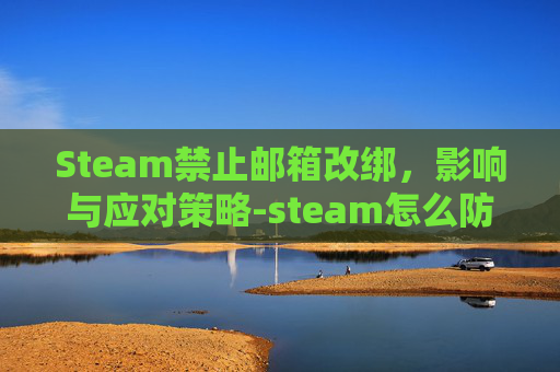 Steam禁止邮箱改绑，影响与应对策略-steam怎么防止邮箱被改