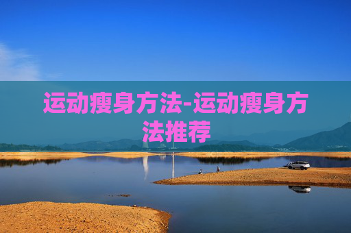 运动瘦身方法-运动瘦身方法推荐 运动瘦身方法-运动瘦身方法推荐