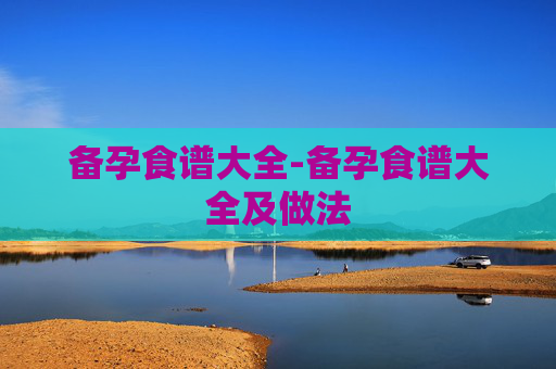 备孕食谱大全-备孕食谱大全及做法