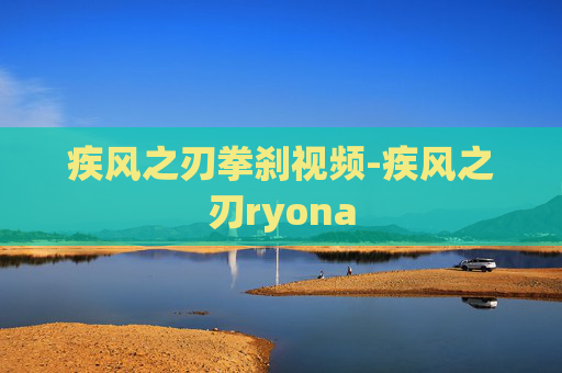 疾风之刃拳刹视频-疾风之刃ryona 疾风之刃拳刹视频-疾风之刃ryona
