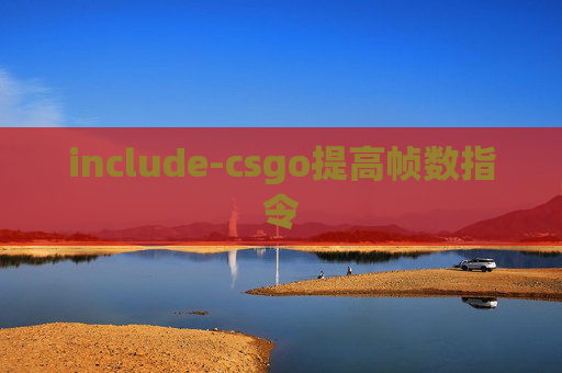 include-csgo提高帧数指令 include-csgo提高帧数指令