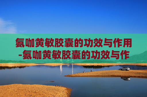 氨咖黄敏胶囊的功效与作用-氨咖黄敏胶囊的功效与作用用量 氨咖黄敏胶囊的功效与作用-氨咖黄敏胶囊的功效与作用用量