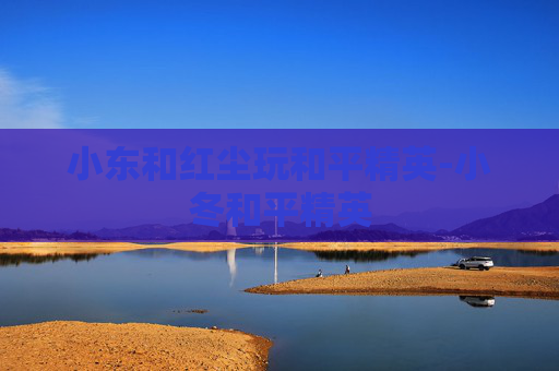 小东和红尘玩和平精英-小冬和平精英 小东和红尘玩和平精英-小冬和平精英