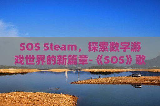 SOS Steam，探索数字游戏世界的新篇章-《SOS》歌曲翻译中文