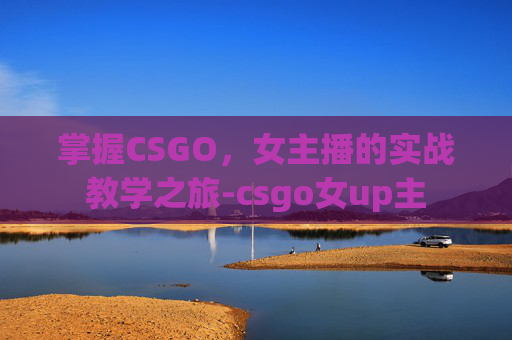 掌握CSGO，女主播的实战教学之旅-csgo女up主