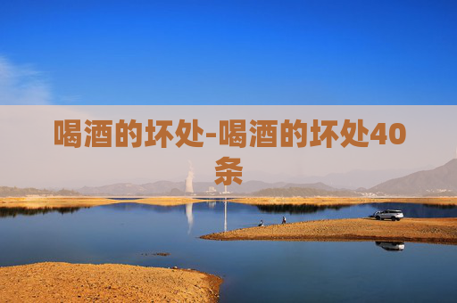 喝酒的坏处-喝酒的坏处40条