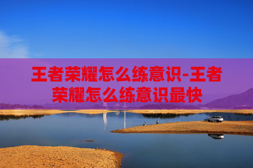 王者荣耀怎么练意识-王者荣耀怎么练意识最快