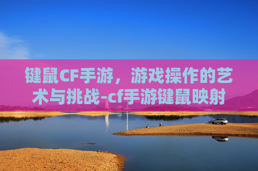 键鼠CF手游，游戏操作的艺术与挑战-cf手游键鼠映射软件