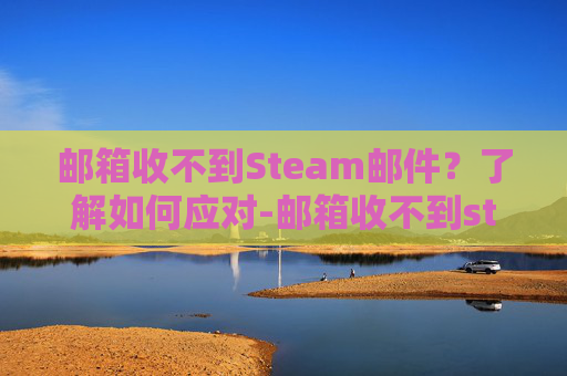 邮箱收不到Steam邮件？了解如何应对-邮箱收不到steam邮件怎么办