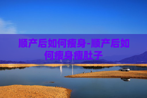 顺产后如何瘦身-顺产后如何瘦身瘦肚子