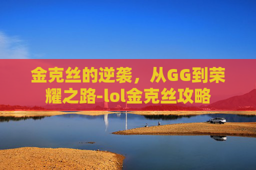 金克丝的逆袭，从GG到荣耀之路-lol金克丝攻略