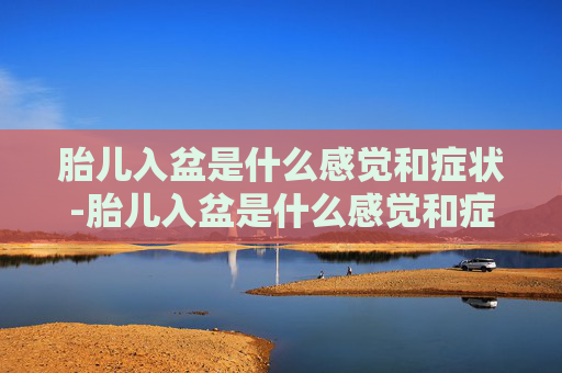胎儿入盆是什么感觉和症状-胎儿入盆是什么感觉和症状图片