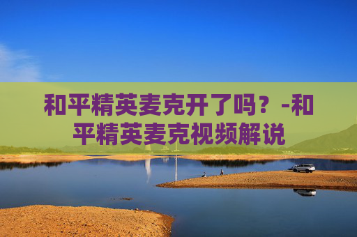 和平精英麦克开了吗？-和平精英麦克视频解说