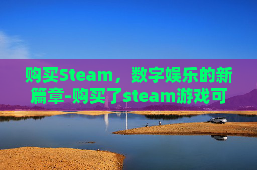 购买Steam，数字娱乐的新篇章-购买了steam游戏可以退款吗