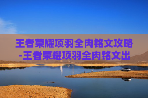 王者荣耀项羽全肉铭文攻略-王者荣耀项羽全肉铭文出装