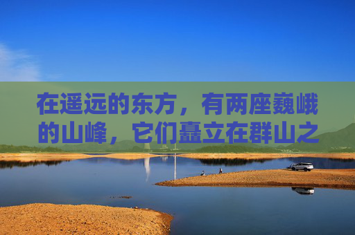 在遥远的东方，有两座巍峨的山峰，它们矗立在群山之中，如同两位勇士守护着这片土地。这两座山峰，一左一右，遥相呼应，仿佛是天地间的一对傲人双峰，它们的壮丽景象吸引了无数游人的驻足观赏。-傲人双峰的意思