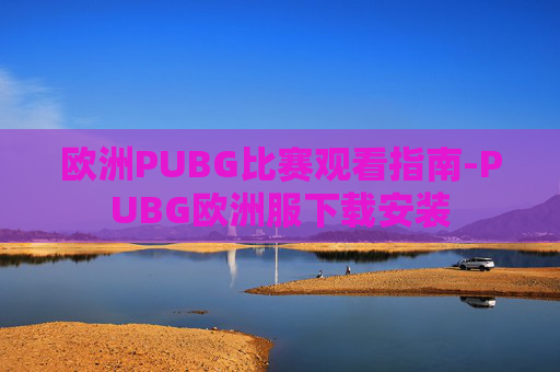 欧洲PUBG比赛观看指南-PUBG欧洲服下载安装
