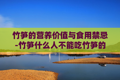 竹笋的营养价值与食用禁忌-竹笋什么人不能吃竹笋的功效