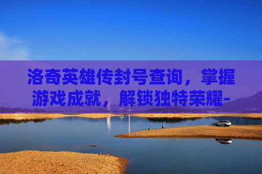 洛奇英雄传封号查询，掌握游戏成就，解锁独特荣耀-洛奇英雄传角色查询
