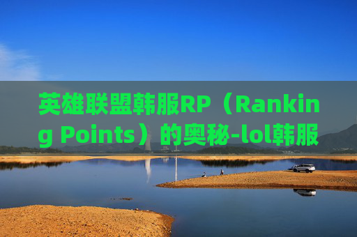 英雄联盟韩服RP（Ranking Points）的奥秘-lol韩服rank查询