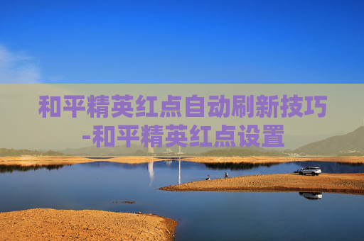 和平精英红点自动刷新技巧-和平精英红点设置