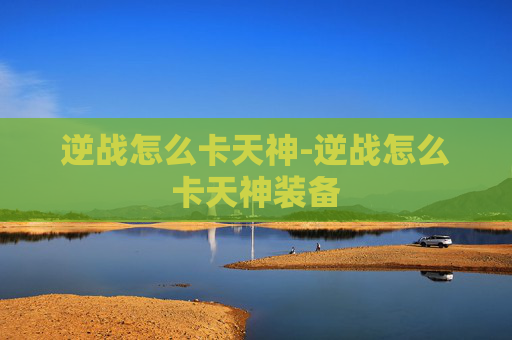 逆战怎么卡天神-逆战怎么卡天神装备