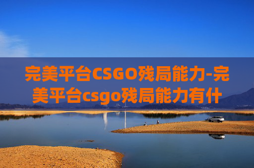 完美平台CSGO残局能力-完美平台csgo残局能力有什么用