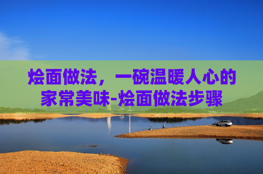 烩面做法，一碗温暖人心的家常美味-烩面做法步骤