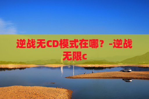 逆战无CD模式在哪？-逆战无限c