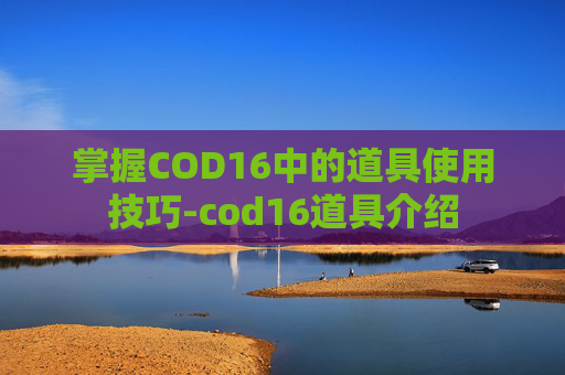 掌握COD16中的道具使用技巧-cod16道具介绍