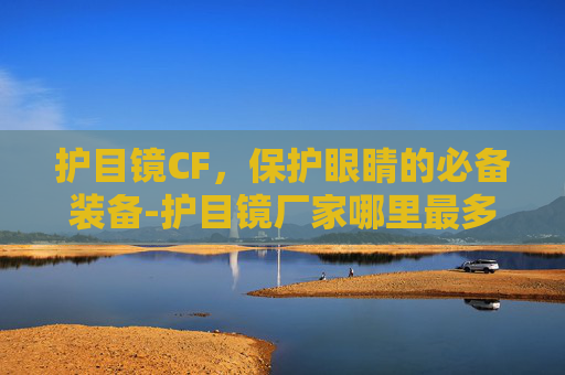 护目镜CF，保护眼睛的必备装备-护目镜厂家哪里最多